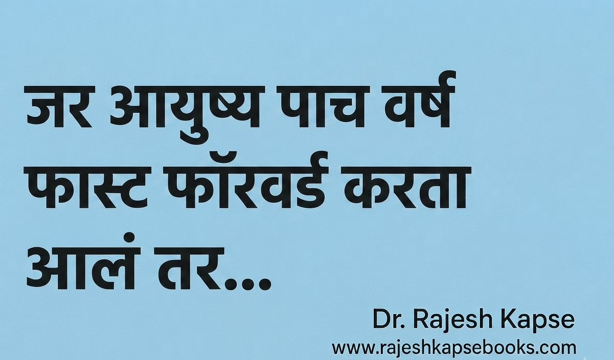 जर आयुष्य पाच वर्षं फास्ट फॉरवर्ड करता आलं तर…